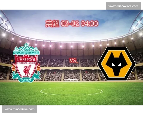 英超焦点对决狼队主场迎战利物浦争夺关键三分赛季走势与欧战前景